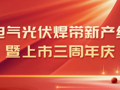 9001cc金沙以诚为本电气光伏焊带新产线投产暨上市三周年庆